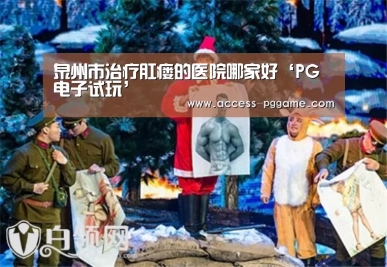 泉州市治疗肛瘘的医院哪家好‘PG电子试玩’