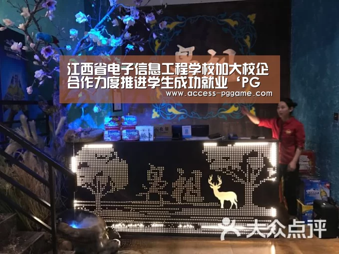 江西省电子信息工程学校加大校企合作力度推进学生成功就业‘PG电子试玩’(图3) PG Soft