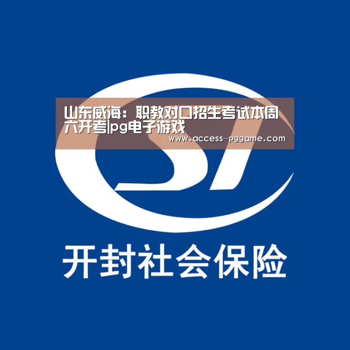 山东威海:职教对口招生考试本周六开考|pg电子游戏(图4) PG电子试玩