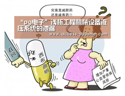“pg电子”浅析工程机械设备液压系统的泄漏