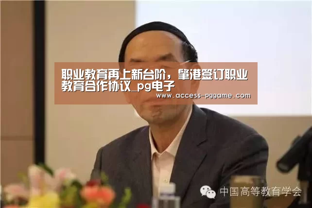 职业教育再上新台阶,肇港签订职业教育合作协议_pg电子(图3) pg电子游戏