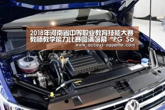 2018年河南省中等职业教育技能大赛教师教学能力比赛圆满落幕“PG Soft”(图2) PG电子试玩