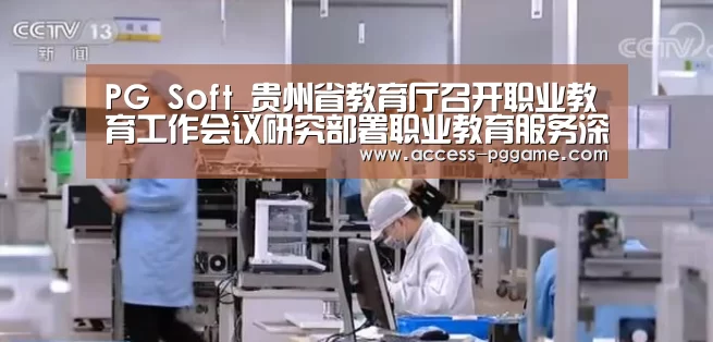 PG Soft_贵州省教育厅召开职业教育工作会议研究部署职业教育服务深度贫困地区脱贫攻坚工作(图1) pg电子游戏